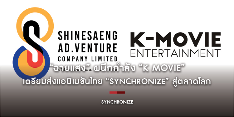 “ฉายแสง” ผนึกกำลัง “K Movie” เตรียมส่งแอนิเมชันไทย “Synchronize” สู่ตลาดโลก